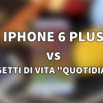 iPhone 6 Plus VS Oggetti “Quotidiani” [VIDEO]