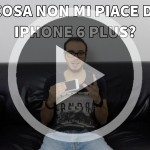 Cosa non mi piace di iPhone 6 Plus? [VIDEO]