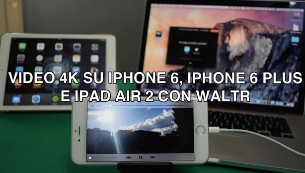 Con WALTR per Mac, possiamo trasferire su iPhone 6 e 6 Plus i video in 4K.. e riprodurli nativamente!