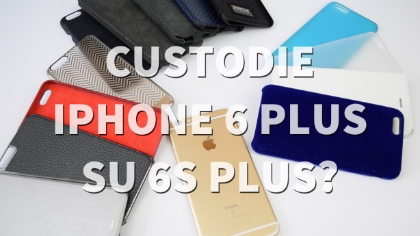 iPhone 6s Plus: le custodie per il 6 Plus vanno bene? – VIDEO