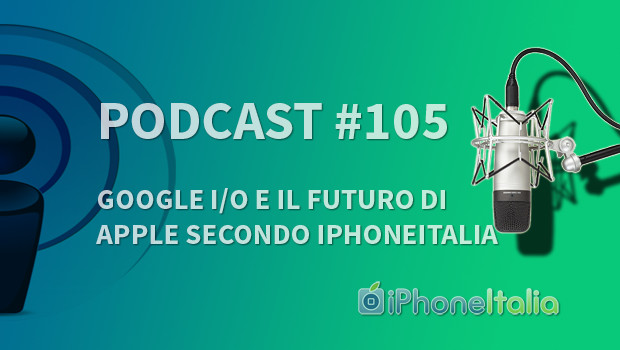 “Google I/O e il futuro di Apple secondo iPhoneItalia” – iPhoneItalia Podcast #105