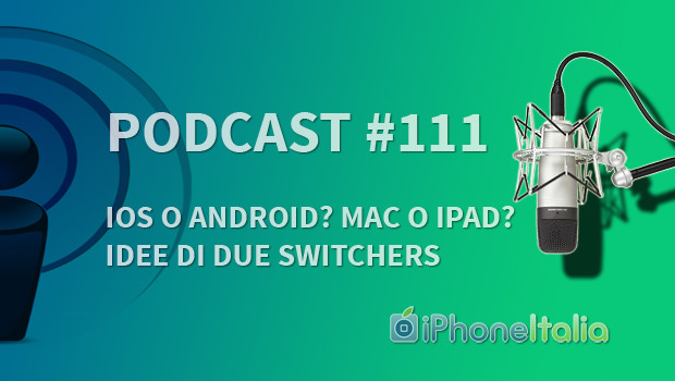 “iOS o Android? Mac o iPad? Idee di due switchers” – iPhoneItalia Podcast #111