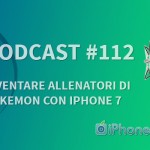 “Diventare allenatori di Pokemon con iPhone 7” – iPhoneItalia Podcast #112