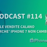 “Se le vendite sono in calo, perché iPhone 7 non cambia?” – iPhoneItalia Podcast #114