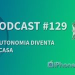 L’autonomia diventa di casa – iPhoneItalia Podcast #129