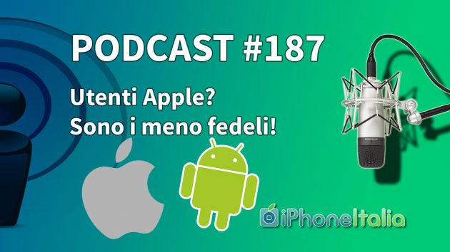 Utenti Apple? Sono i meno fedeli! – iPhoneItalia Podcast #187