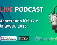 Aspettando iOS 12 e la WWDC 2018 – iPhoneItalia Podcast LIVE #198