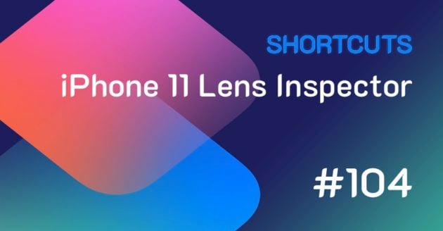 Shortcuts #104: iPhone 11 Lens Inspector