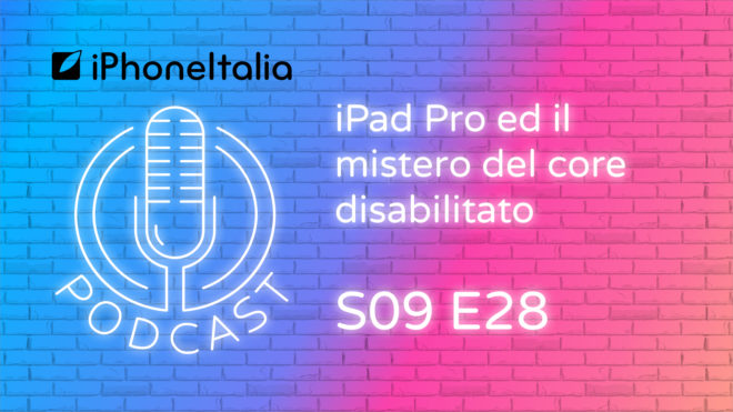 iPad Pro ed il mistero del core disabilitato – iPhoneItalia Podcast S09E28