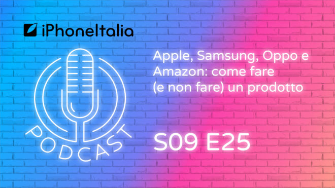 Apple, Samsung, Oppo e Amazon: come fare (e non fare) un prodotto – iPhoneItalia Podcast S09E25