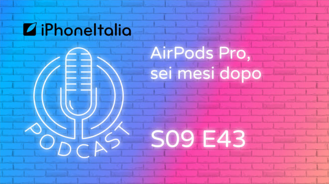 AirPods Pro, sei mesi dopo – iPhoneItalia Podcast S09E43