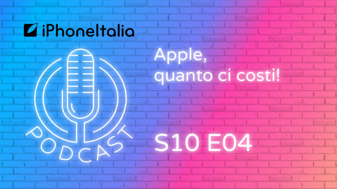 Apple, quanto ci costi! – iPhoneItalia Podcast S10E04