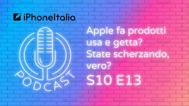 Apple fa prodotti usa e getta? State scherzando, vero? – iPhoneItalia Podcast S10E13