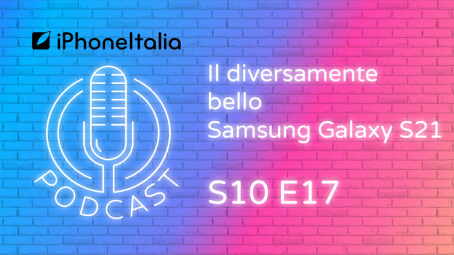 Il diversamente bello Samsung Galaxy S21 – iPhoneItalia Podcast S10E17