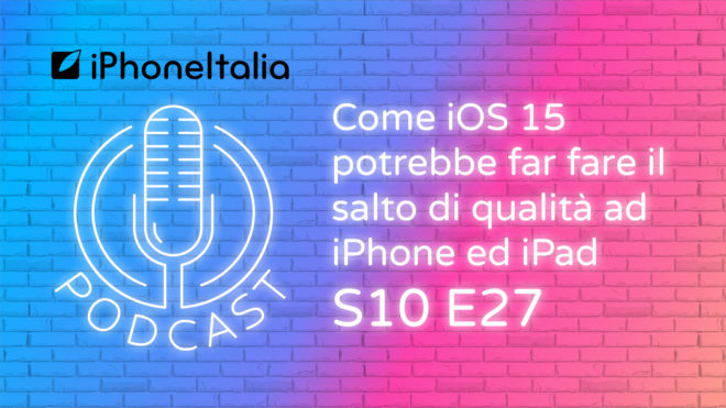 Come iOS 15 potrebbe far fare il salto di qualità ad iPhone ed iPad – iPhoneItalia Podcast S10E27