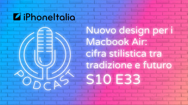 Nuovo design per i Macbook Air: cifra stilistica tra tradizione e futuro – iPhoneItalia Podcast S10E33