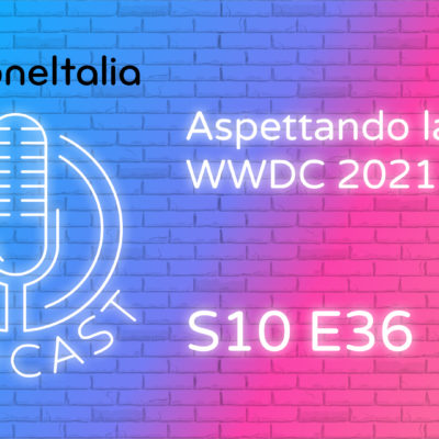 Aspettando la WWDC 2021 – iPhoneItalia Podcast S10E36
