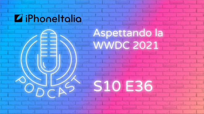 Aspettando la WWDC 2021 – iPhoneItalia Podcast S10E36