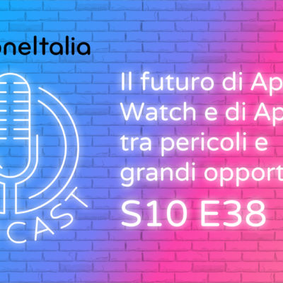 Il futuro di Apple Watch e di AppStore, tra pericoli e grandi opportunità – iPhoneItalia Podcast S10E38