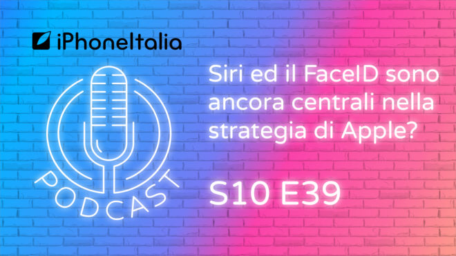 Siri ed il FaceID sono ancora centrali nella strategia di Apple? – iPhoneItalia Podcast S10E39