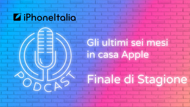 Gli ultimi sei mesi in casa Apple – iPhoneItalia Podcast – Finale di Stagione