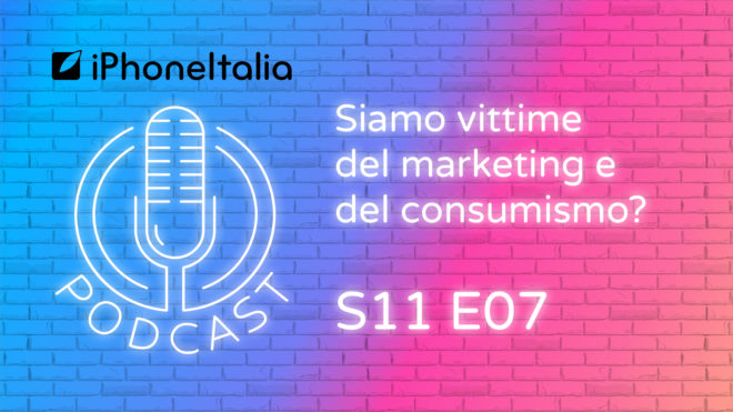 Siamo vittime del marketing e del consumismo? – iPhoneItalia Podcast S11 E07