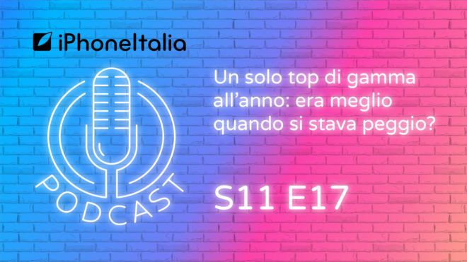 Un solo top di gamma all’anno: era meglio quando si stava peggio? – iPhoneItalia Podcast S11 E17