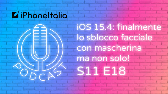 iOS 15.4: finalmente lo sblocco facciale con mascherina ma non solo! – iPhoneItalia Podcast S11 E18