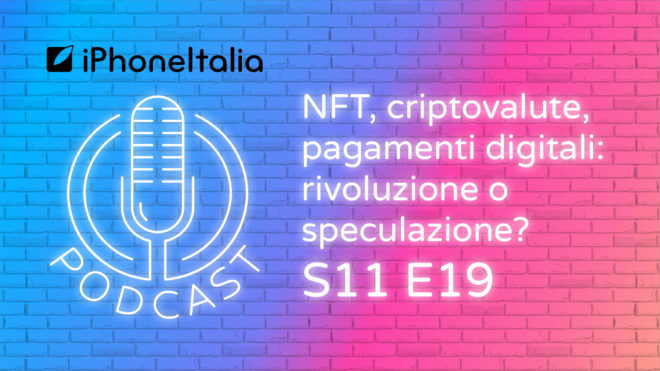 NFT, criptovalute, pagamenti digitali: rivoluzione o speculazione? – iPhoneItalia Podcast S11 E19