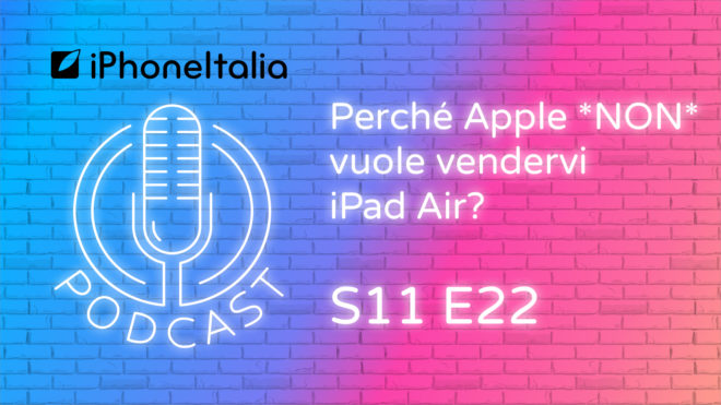 Perché Apple *NON* vuole vendervi iPad Air? – iPhoneItalia Podcast S11 E22