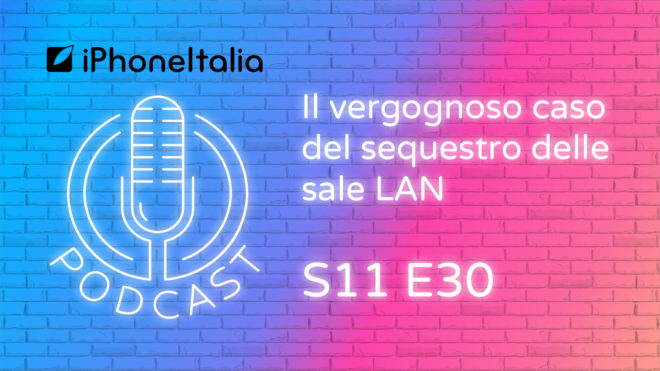 Il vergognoso caso del sequestro delle sale LAN – iPhoneItalia Podcast S11 E30