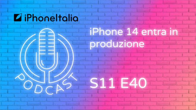 iPhone 14 entra in produzione – iPhoneItalia Podcast S11 E40